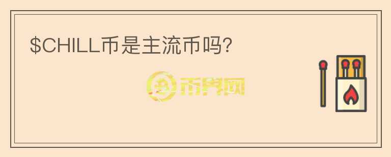 $CHILL幣是主流幣嗎？