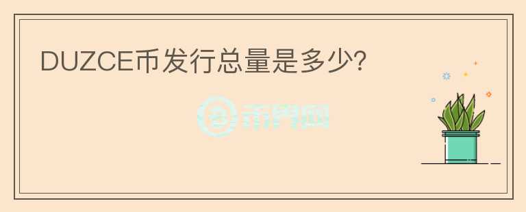 DUZCE幣發(fā)行總量是多少？
