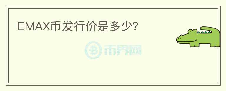 EMAX幣發(fā)行價是多少？