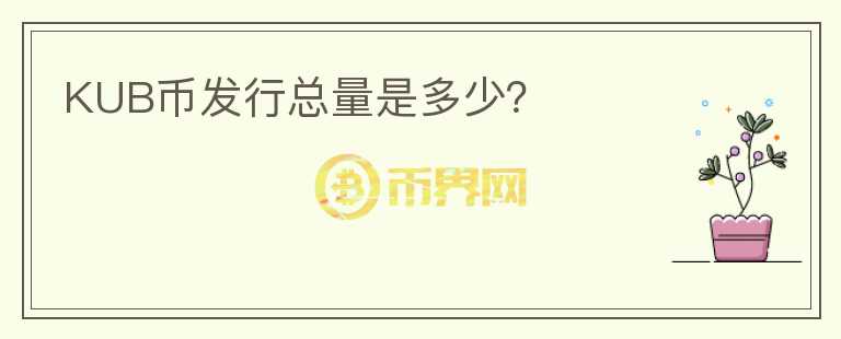 KUB幣發(fā)行總量是多少？