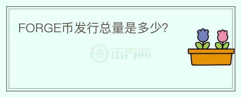 FORGE幣發(fā)行總量是多少？