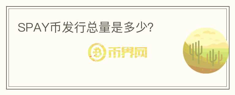 SPAY幣發(fā)行總量是多少？