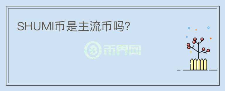 SHUMI幣是主流幣嗎？