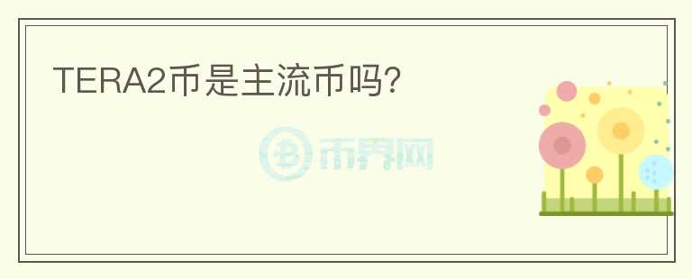 TERA2幣是主流幣嗎？