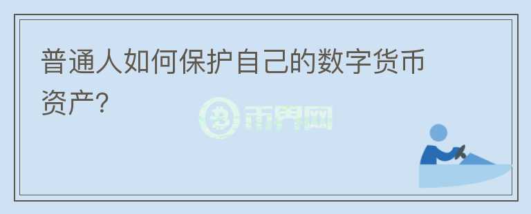 普通人如何保護自己的數(shù)字貨幣資產(chǎn)？