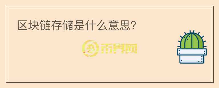 區(qū)塊鏈存儲(chǔ)是什么意思？