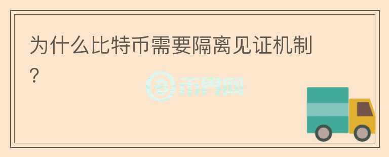 為什么比特幣需要隔離見(jiàn)證機(jī)制？