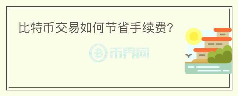 比特幣交易如何節(jié)省手續(xù)費(fèi)?