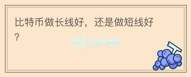 比特幣做長線好，還是做短線好？