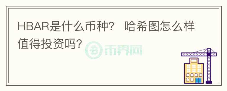 HBAR是什么幣種？ 哈希圖怎么樣值得投資嗎？