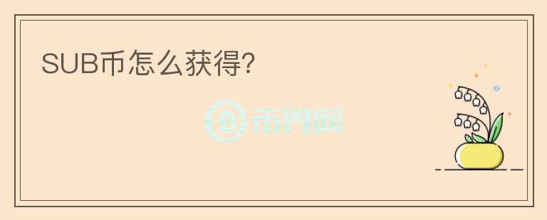 SUB幣怎么獲得？