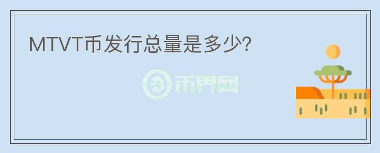 MTVT幣發(fā)行總量是多少？