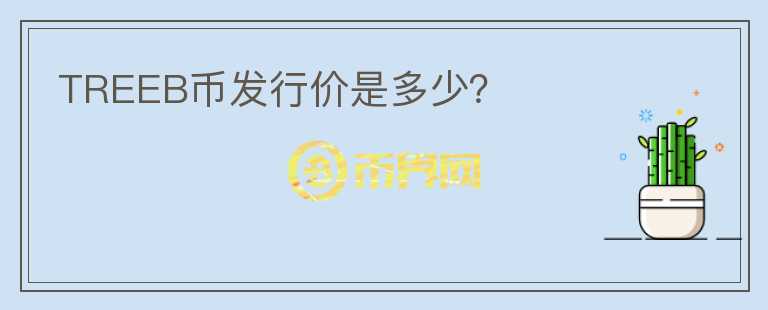TREEB幣發(fā)行價(jià)是多少？