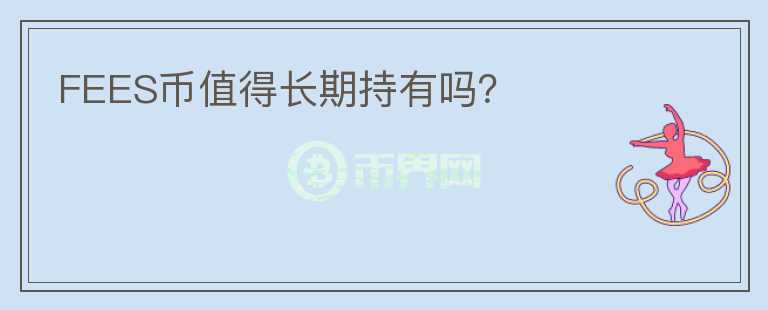 FEES幣值得長期持有嗎？