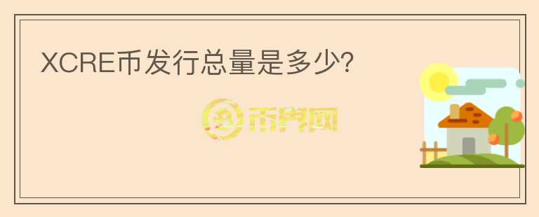 XCRE幣發(fā)行總量是多少？