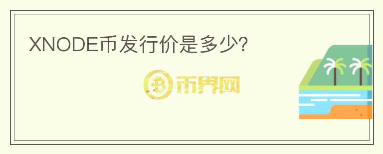 XNODE幣發(fā)行價是多少？