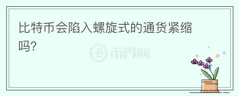 比特幣會(huì)陷入螺旋式的通貨緊縮嗎？