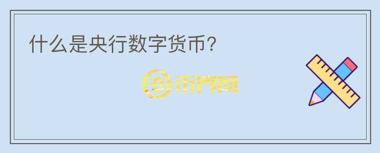 什么是央行數(shù)字貨幣？