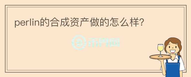 perlin的合成資產(chǎn)做的怎么樣？
