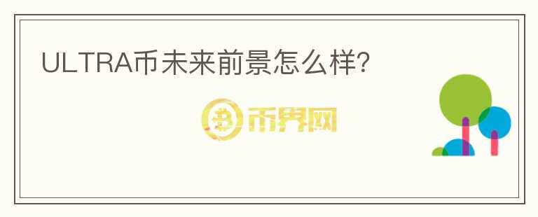 ULTRA幣未來前景怎么樣？
