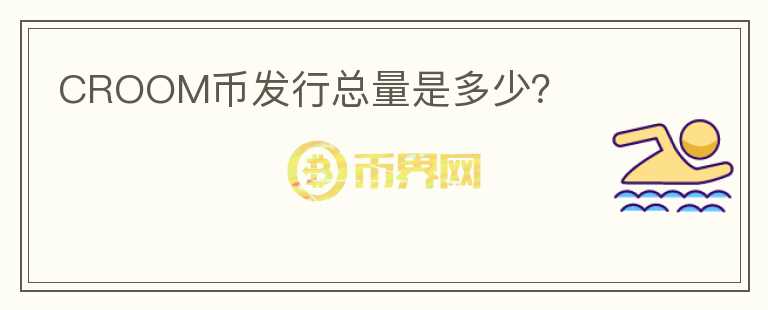 CROOM幣發(fā)行總量是多少？