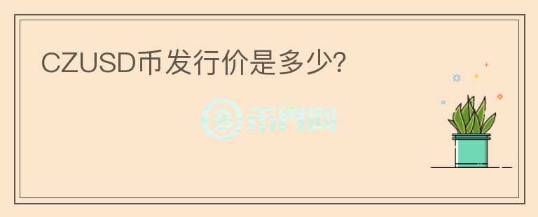 CZUSD幣發(fā)行價是多少？