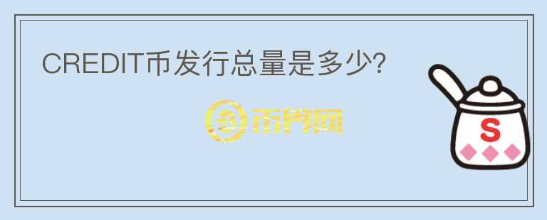 CREDIT幣發(fā)行總量是多少？