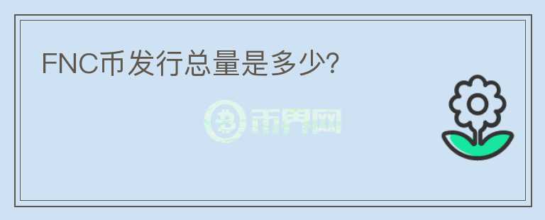 FNC幣發(fā)行總量是多少？