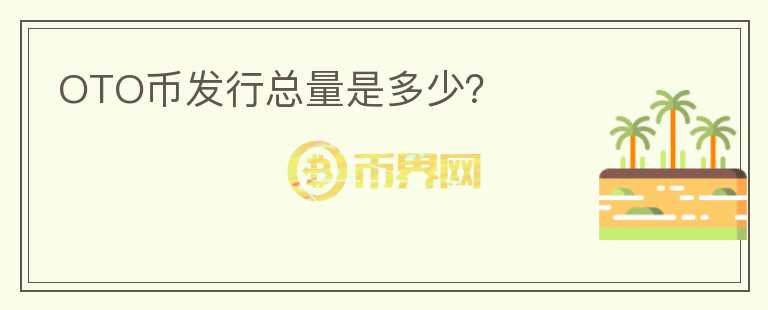 OTO幣發(fā)行總量是多少？