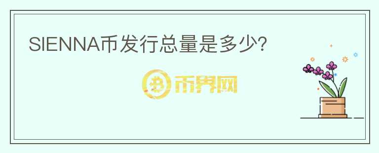 SIENNA幣發(fā)行總量是多少？