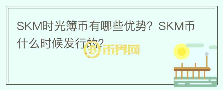 SKM時光簿幣有哪些優(yōu)勢？SKM幣什么時候發(fā)行的？