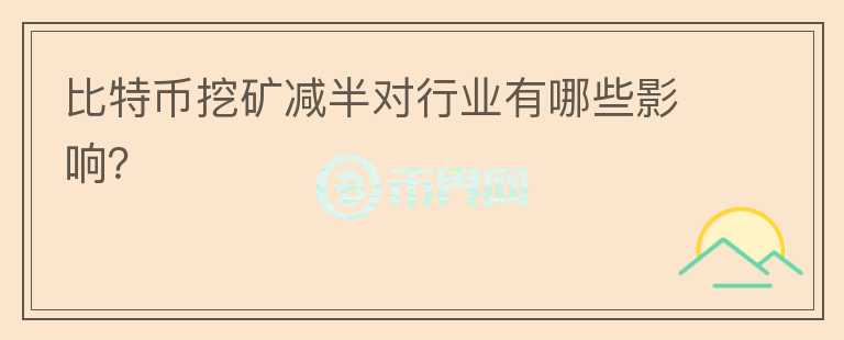 比特幣挖礦減半對行業(yè)有哪些影響？
