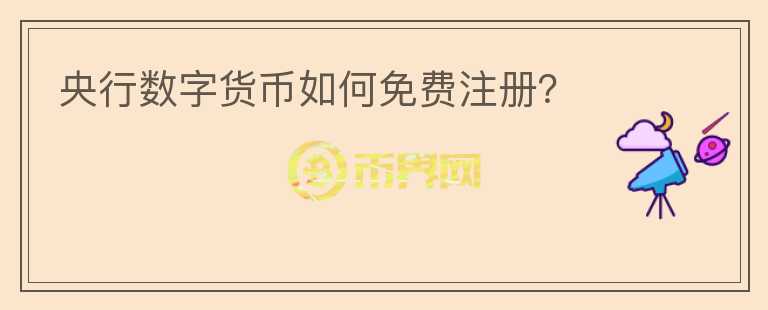 央行數(shù)字貨幣如何免費(fèi)注冊(cè)？