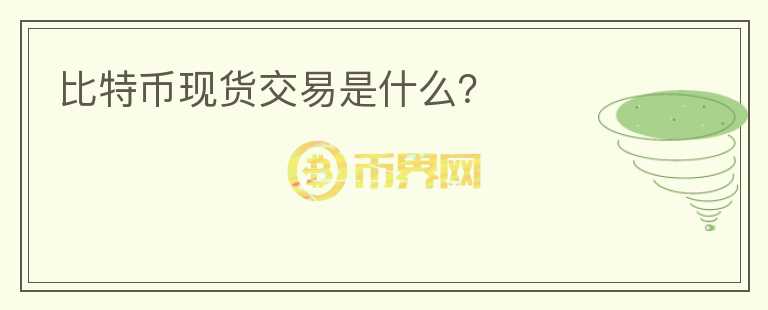 比特幣現(xiàn)貨交易是什么？