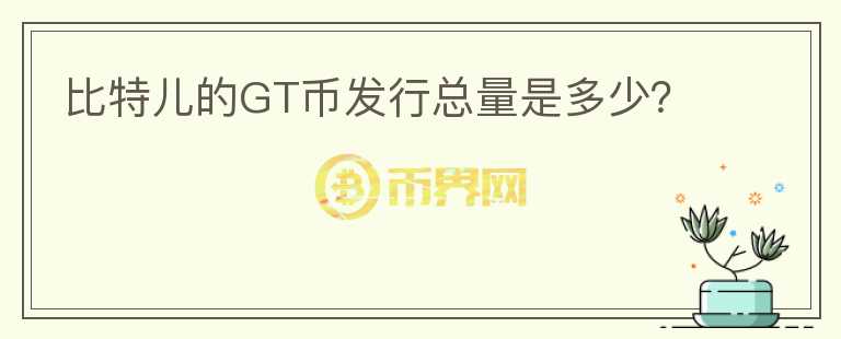 比特兒的GT幣發(fā)行總量是多少？