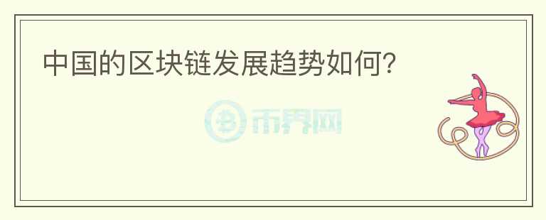 中國的區(qū)塊鏈發(fā)展趨勢如何？