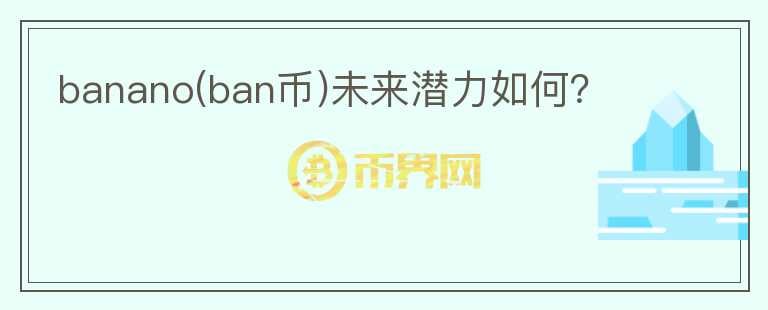 banano(ban幣)未來潛力如何？