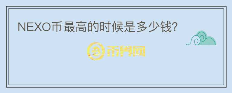 NEXO幣最高的時候是多少錢？