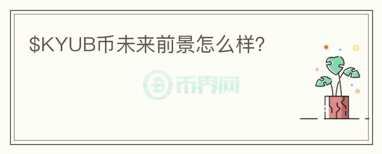 $KYUB幣未來(lái)前景怎么樣？