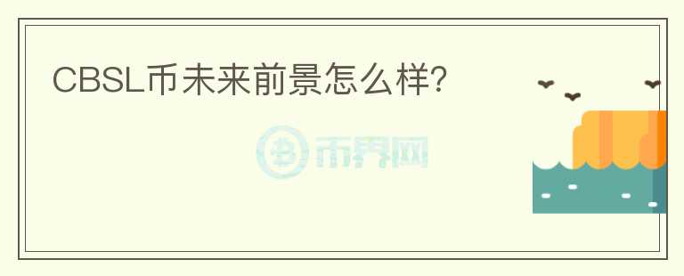 CBSL幣未來(lái)前景怎么樣？