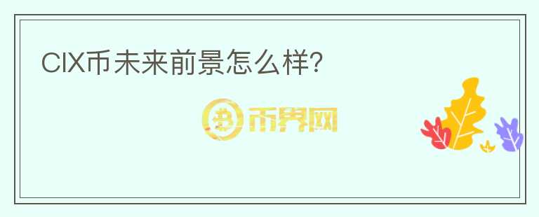 CIX幣未來(lái)前景怎么樣？