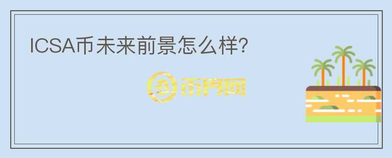 ICSA幣未來(lái)前景怎么樣？