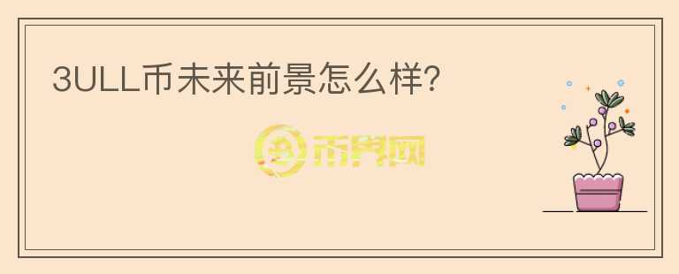 3ULL幣未來前景怎么樣？
