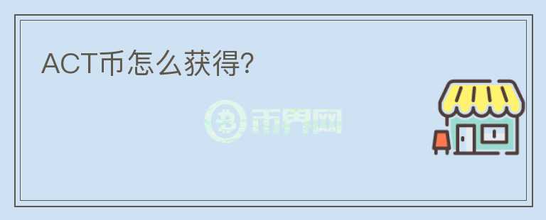 ACT幣怎么獲得？