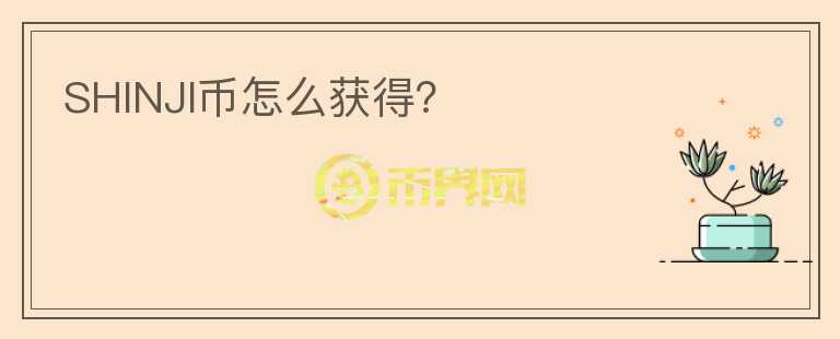SHINJI幣怎么獲得？