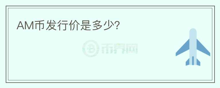 AM幣發(fā)行價是多少？