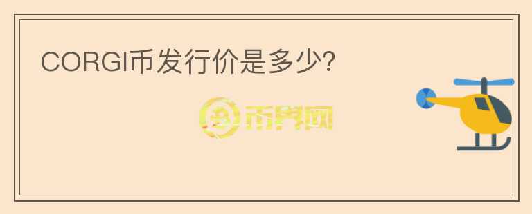 CORGI幣發(fā)行價(jià)是多少？