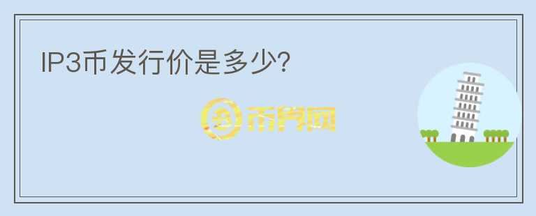 IP3幣發(fā)行價是多少？
