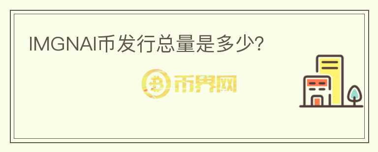 IMGNAI幣發(fā)行總量是多少？