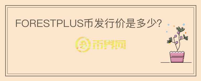 FORESTPLUS幣發(fā)行價是多少？